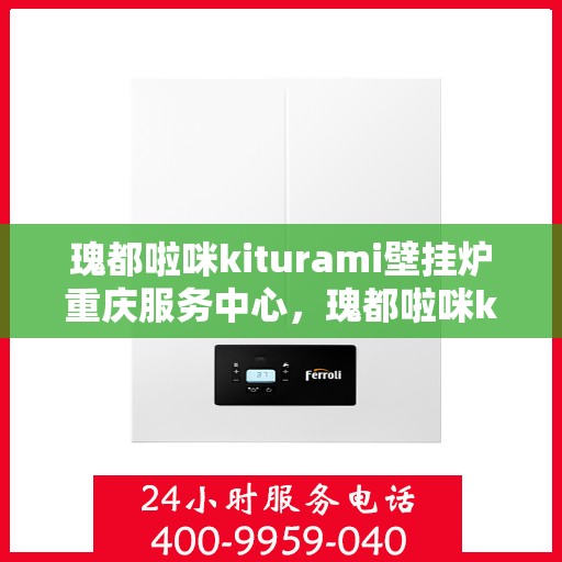 瑰都啦咪kiturami壁挂炉重庆服务中心，瑰都啦咪kiturami壁挂炉重庆专业服务中心
