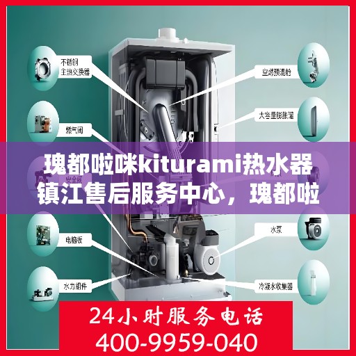 瑰都啦咪kiturami热水器镇江售后服务中心，瑰都啦咪kiturami热水器镇江售后服务中心，专业维修与贴心服务