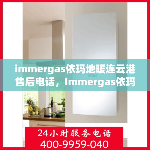 immergas依玛地暖连云港售后电话，Immergas依玛地暖连云港售后服务热线及电话全攻略