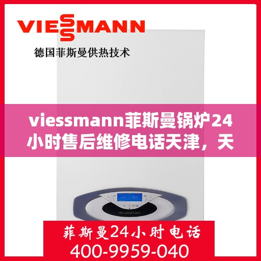 viessmann菲斯曼锅炉24小时售后维修电话天津，天津Viessmann菲斯曼锅炉全天候售后维修服务热线