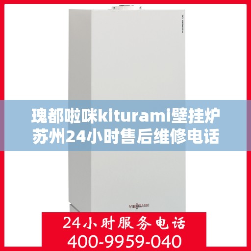 瑰都啦咪kiturami壁挂炉苏州24小时售后维修电话，瑰都啦咪kiturami壁挂炉苏州专业售后维修团队，全天候服务热线
