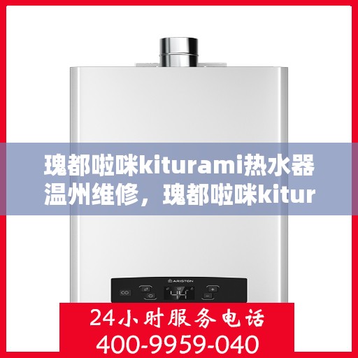 瑰都啦咪kiturami热水器温州维修，瑰都啦咪kiturami热水器温州专业维修服务