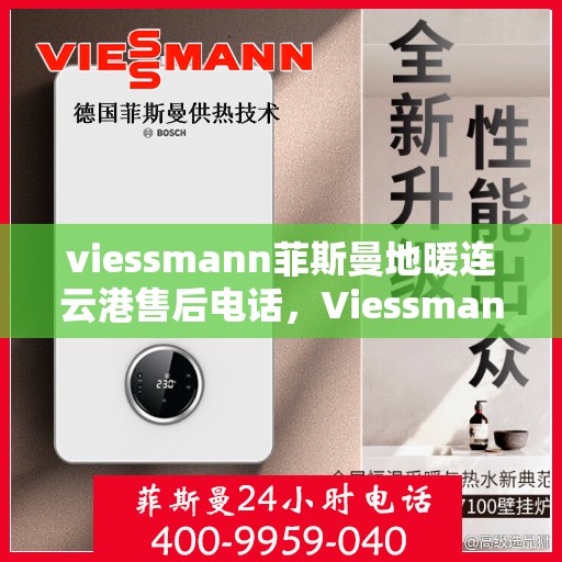 viessmann菲斯曼地暖连云港售后电话，Viessmann菲斯曼地暖连云港售后服务热线及电话全攻略