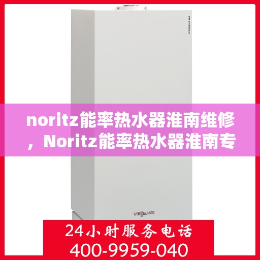 noritz能率热水器淮南维修，Noritz能率热水器淮南专业维修服务