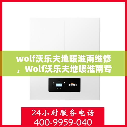 wolf沃乐夫地暖淮南维修，Wolf沃乐夫地暖淮南专业维修服务