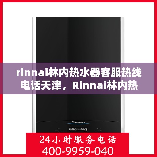 rinnai林内热水器客服热线电话天津，Rinnai林内热水器天津客服热线电话及维修服务指南
