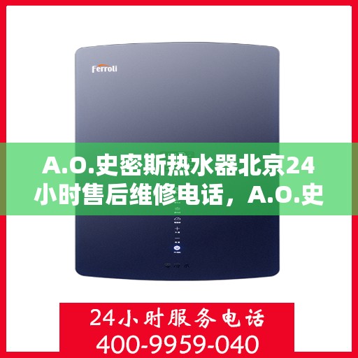A.O.史密斯热水器北京24小时售后维修电话，A.O.史密斯热水器北京全天候售后维修服务热线