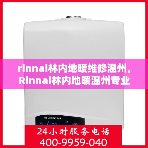 rinnai林内地暖维修温州，Rinnai林内地暖温州专业维修服务