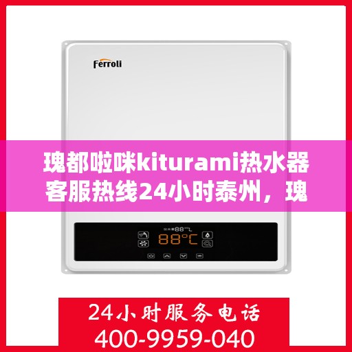 瑰都啦咪kiturami热水器客服热线24小时泰州，瑰都啦咪kiturami热水器泰州24小时客服热线全面服务