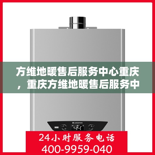 方维地暖售后服务中心重庆，重庆方维地暖售后服务中心，专业维修，温暖您的生活