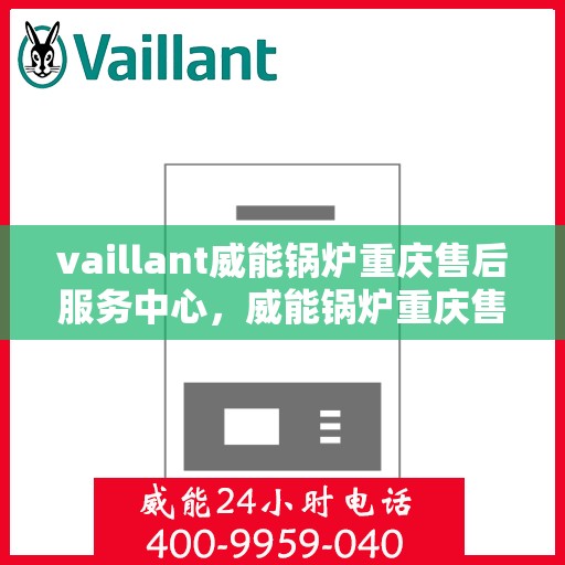 vaillant威能锅炉重庆售后服务中心，威能锅炉重庆售后服务中心，专业维修与贴心服务
