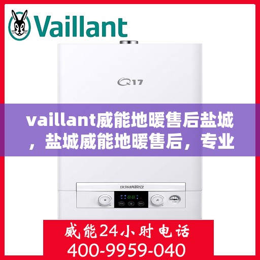 vaillant威能地暖售后盐城，盐城威能地暖售后，专业团队保障温暖居家