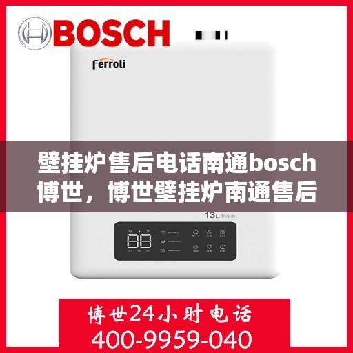 壁挂炉售后电话南通bosch博世，博世壁挂炉南通售后专线，专业团队为您提供贴心服务