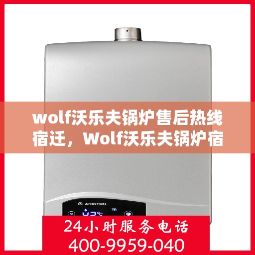 wolf沃乐夫锅炉售后热线宿迁，Wolf沃乐夫锅炉宿迁售后热线全解析