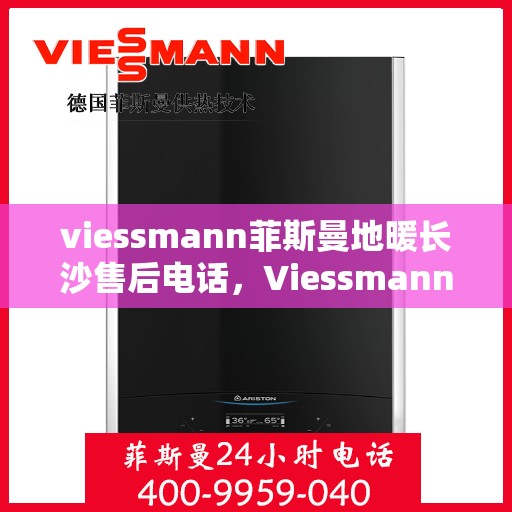 viessmann菲斯曼地暖长沙售后电话，Viessmann菲斯曼地暖长沙售后热线及专业服务团队介绍