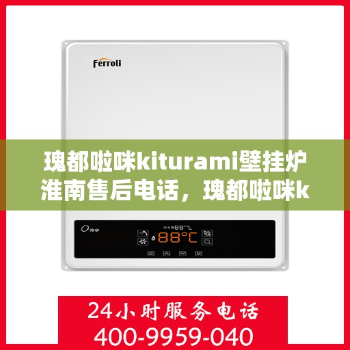 瑰都啦咪kiturami壁挂炉淮南售后电话，瑰都啦咪kiturami壁挂炉淮南专业售后电话及维修服务解析