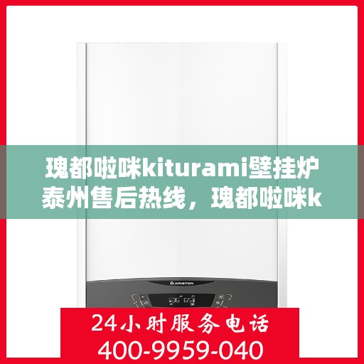 瑰都啦咪kiturami壁挂炉泰州售后热线，瑰都啦咪kiturami壁挂炉泰州专业售后支持热线