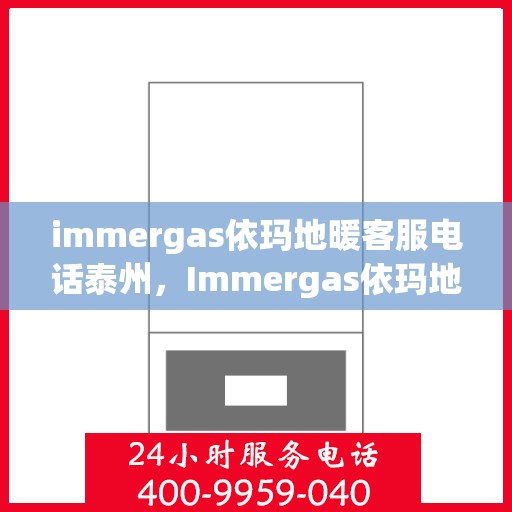 immergas依玛地暖客服电话泰州，Immergas依玛地暖泰州客服热线全解析