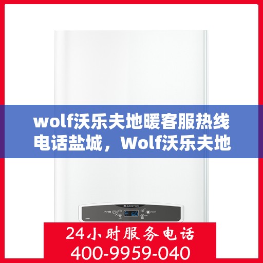 wolf沃乐夫地暖客服热线电话盐城，Wolf沃乐夫地暖盐城客服热线电话全解析
