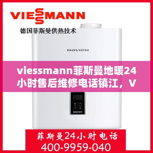viessmann菲斯曼地暖24小时售后维修电话镇江，Viessmann菲斯曼地暖镇江专业售后维修团队，全天候服务热线，保障您的温暖一刻不停歇！