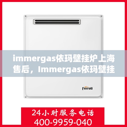 immergas依玛壁挂炉上海售后，Immergas依玛壁挂炉上海专业售后维修服务指南