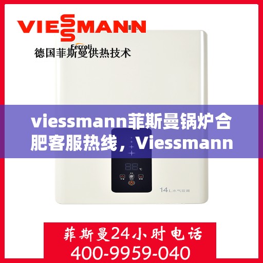 viessmann菲斯曼锅炉合肥客服热线，Viessmann菲斯曼锅炉合肥客服热线，专业解答，贴心服务