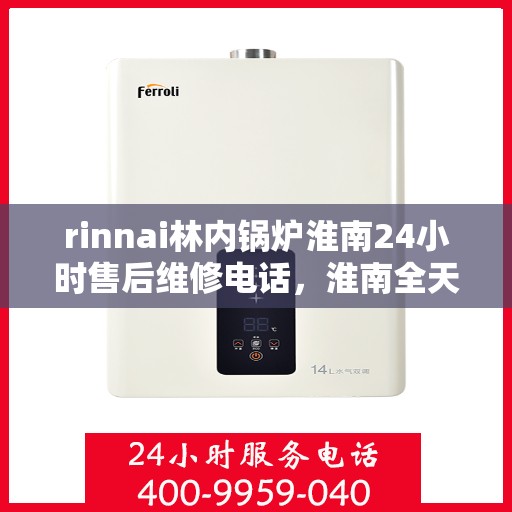 rinnai林内锅炉淮南24小时售后维修电话，淮南全天候售后维修热线，Rinnai林内锅炉专业维修服务