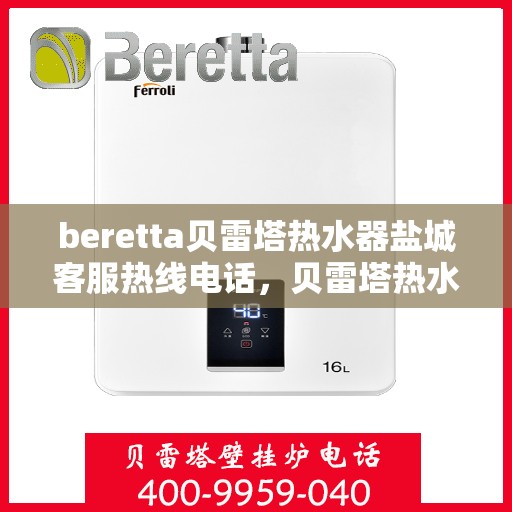 beretta贝雷塔热水器盐城客服热线电话，贝雷塔热水器盐城客服热线电话——快速解决您的疑问与需求！