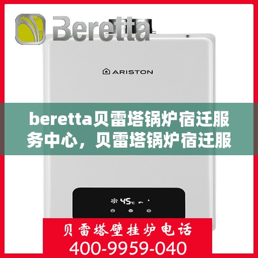 beretta贝雷塔锅炉宿迁服务中心，贝雷塔锅炉宿迁服务中心，专业维修与优质服务