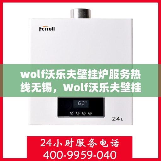 wolf沃乐夫壁挂炉服务热线无锡，Wolf沃乐夫壁挂炉无锡服务热线详解
