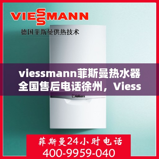 viessmann菲斯曼热水器全国售后电话徐州，Viessmann菲斯曼热水器徐州售后电话及服务一览