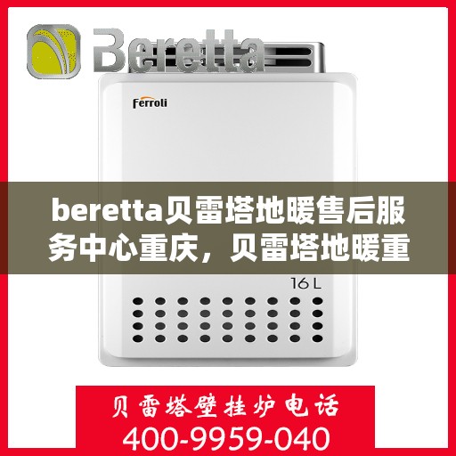 beretta贝雷塔地暖售后服务中心重庆，贝雷塔地暖重庆售后服务中心，专业维修，贴心服务