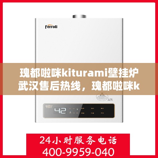 瑰都啦咪kiturami壁挂炉武汉售后热线，瑰都啦咪kiturami壁挂炉武汉专业售后热线及服务一览
