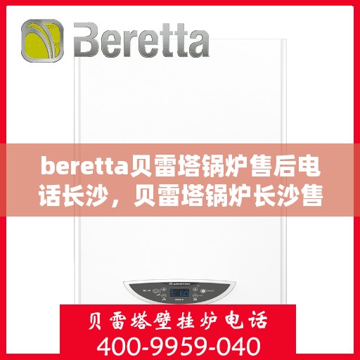 beretta贝雷塔锅炉售后电话长沙，贝雷塔锅炉长沙售后电话及服务一览