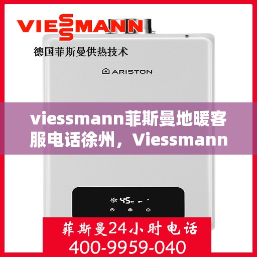 viessmann菲斯曼地暖客服电话徐州，Viessmann菲斯曼地暖徐州客服热线及咨询指南