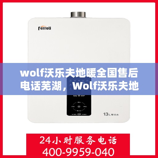 wolf沃乐夫地暖全国售后电话芜湖，Wolf沃乐夫地暖全国售后电话，芜湖地区服务热线