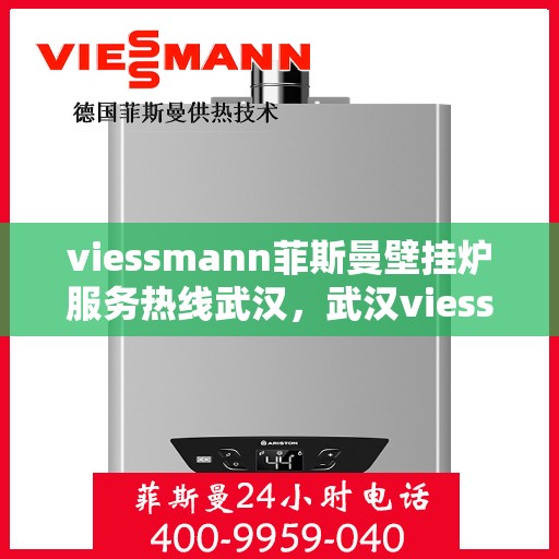 viessmann菲斯曼壁挂炉服务热线武汉，武汉viessmann菲斯曼壁挂炉专业维修服务热线