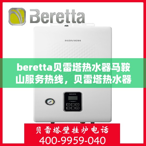 beretta贝雷塔热水器马鞍山服务热线，贝雷塔热水器马鞍山服务热线，专业团队为您提供全方位解决方案
