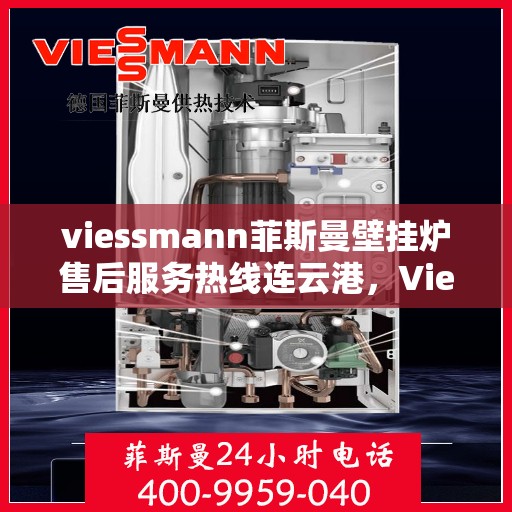 viessmann菲斯曼壁挂炉售后服务热线连云港，Viessmann菲斯曼壁挂炉连云港售后服务热线全面升级，贴心服务保障您的温暖家园