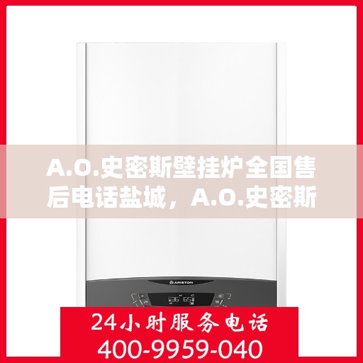 A.O.史密斯壁挂炉全国售后电话盐城，A.O.史密斯壁挂炉盐城售后电话及服务一览