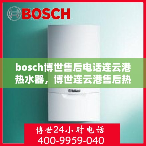 bosch博世售后电话连云港热水器，博世连云港售后热线，专业解决热水器问题