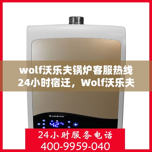 wolf沃乐夫锅炉客服热线24小时宿迁，Wolf沃乐夫锅炉全天候客服热线，宿迁地区24小时不打烊服务