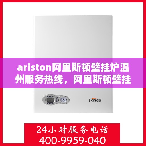 ariston阿里斯顿壁挂炉温州服务热线，阿里斯顿壁挂炉温州服务热线，专业售后支持，温暖您的生活