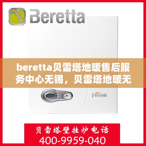 beretta贝雷塔地暖售后服务中心无锡，贝雷塔地暖无锡售后服务中心，专业维修，贴心服务