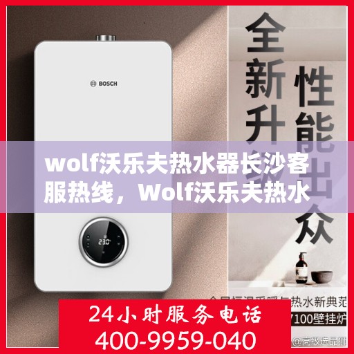 wolf沃乐夫热水器长沙客服热线，Wolf沃乐夫热水器长沙客服中心热线