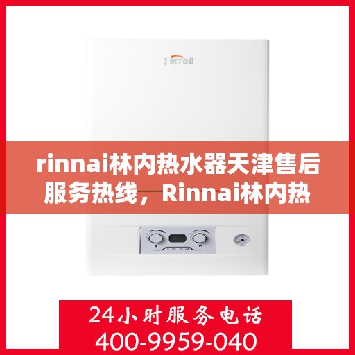 rinnai林内热水器天津售后服务热线，Rinnai林内热水器天津售后热线，专业解决您的热水器问题