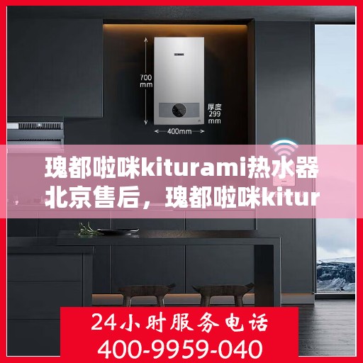 瑰都啦咪kiturami热水器北京售后，瑰都啦咪kiturami热水器北京售后服务中心，专业团队，贴心服务