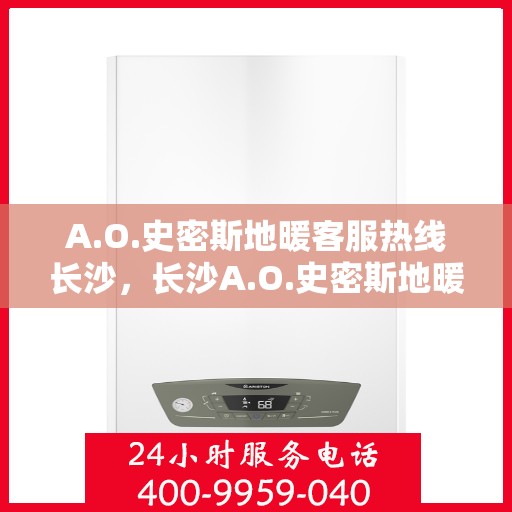 A.O.史密斯地暖客服热线长沙，长沙A.O.史密斯地暖客服热线全解析