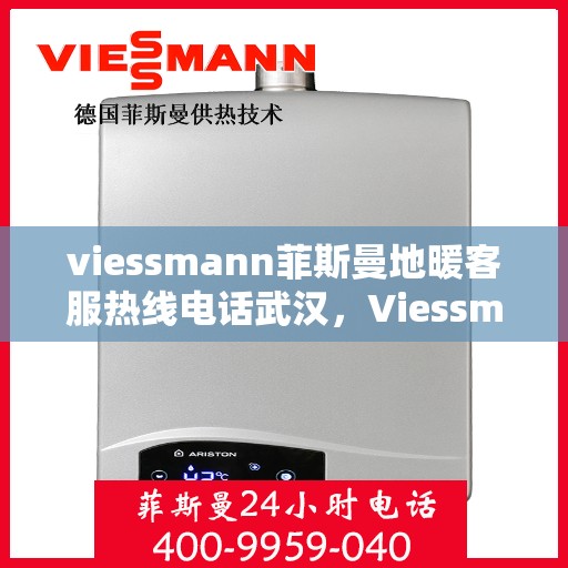 viessmann菲斯曼地暖客服热线电话武汉，Viessmann菲斯曼地暖武汉客服热线电话全攻略
