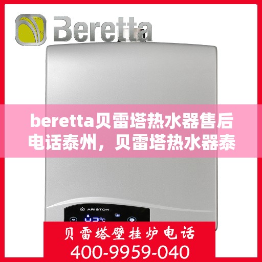 beretta贝雷塔热水器售后电话泰州，贝雷塔热水器泰州售后电话及维修服务指南